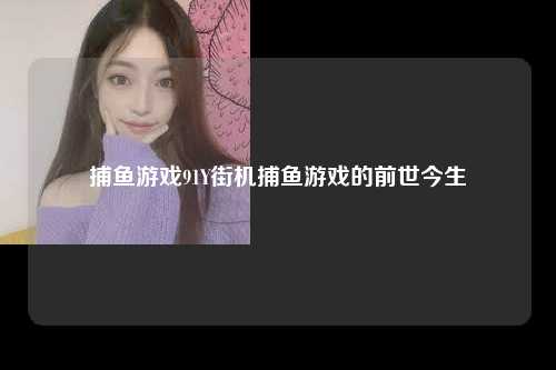 捕鱼游戏91Y街机捕鱼游戏的前世今生