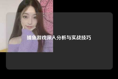 捕鱼游戏深入分析与实战技巧