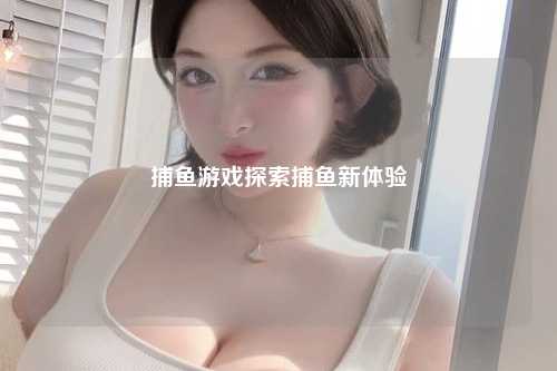 捕鱼游戏探索捕鱼新体验