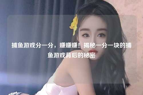 捕鱼游戏分一分，赚赚赚！揭秘一分一块的捕鱼游戏背后的秘密