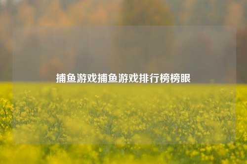 捕鱼游戏捕鱼游戏排行榜榜眼