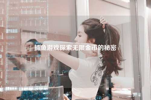 捕鱼游戏探索无限金币的秘密