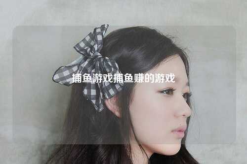 捕鱼游戏捕鱼赚的游戏