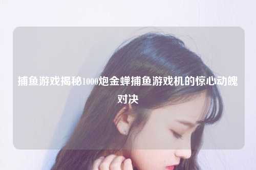 捕鱼游戏揭秘1000炮金蝉捕鱼游戏机的惊心动魄对决