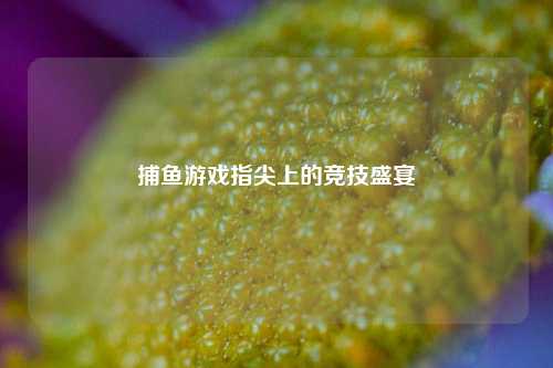 捕鱼游戏指尖上的竞技盛宴