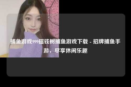 捕鱼游戏999摇钱树捕鱼游戏下载 - 招牌捕鱼手游，尽享休闲乐趣