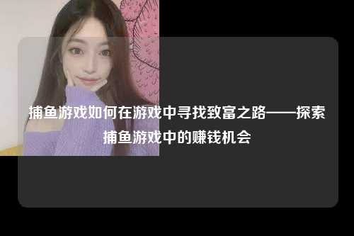 捕鱼游戏如何在游戏中寻找致富之路——探索捕鱼游戏中的赚钱机会
