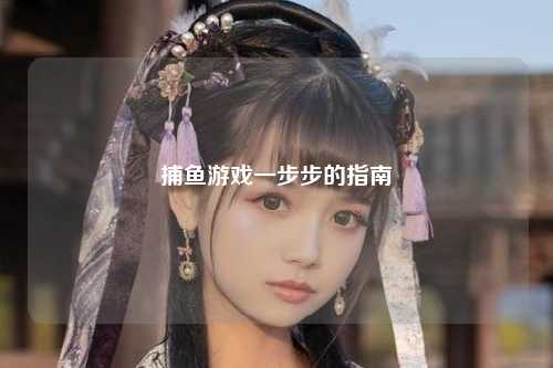 捕鱼游戏一步步的指南