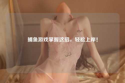 捕鱼游戏掌握这招，轻松上岸！