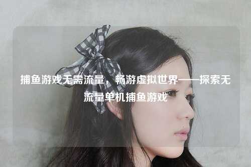 捕鱼游戏无需流量，畅游虚拟世界——探索无流量单机捕鱼游戏