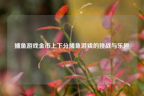捕鱼游戏金币上下分捕鱼游戏的挑战与乐趣