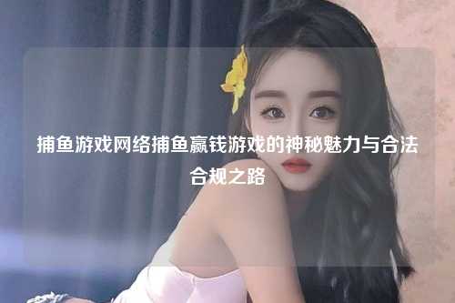 捕鱼游戏网络捕鱼赢钱游戏的神秘魅力与合法合规之路