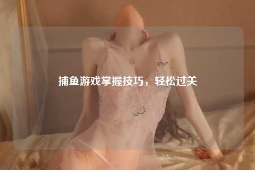 捕鱼游戏掌握技巧，轻松过关