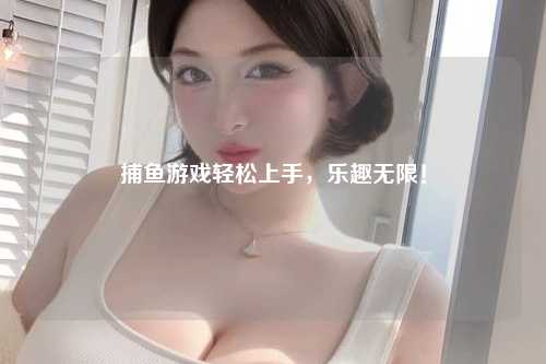 捕鱼游戏轻松上手，乐趣无限！
