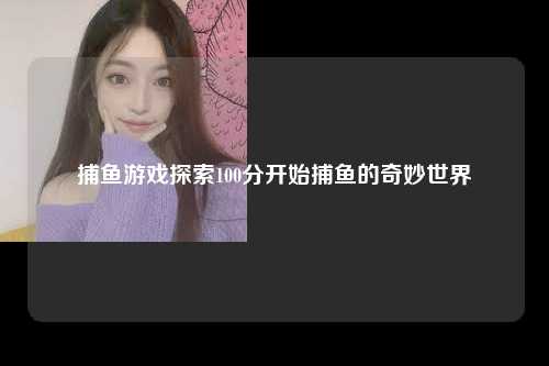 捕鱼游戏探索100分开始捕鱼的奇妙世界