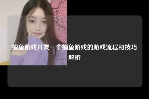 捕鱼游戏开发一个捕鱼游戏的游戏流程和技巧解析