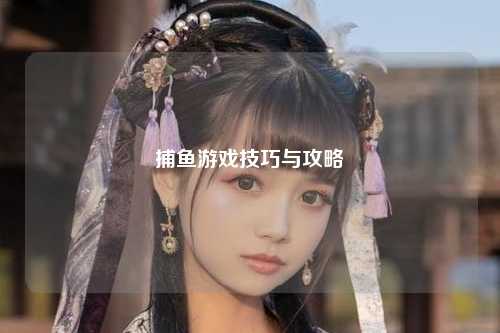 捕鱼游戏技巧与攻略