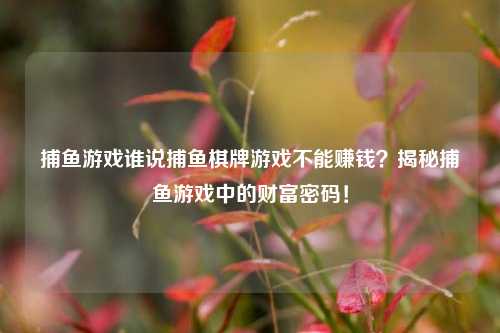 捕鱼游戏谁说捕鱼棋牌游戏不能赚钱？揭秘捕鱼游戏中的财富密码！