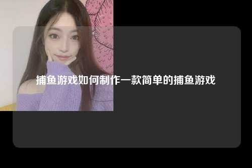 捕鱼游戏如何制作一款简单的捕鱼游戏