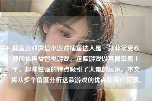 捕鱼游戏微信小游戏捕鱼达人是一款非常受欢迎的休闲益智类游戏。这款游戏以其简单易上手、趣味性强的特点吸引了大量的玩家。本文将从多个角度分析这款游戏的优点和用户反馈。