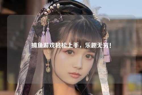 捕鱼游戏轻松上手，乐趣无穷！