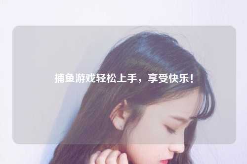 捕鱼游戏轻松上手，享受快乐！