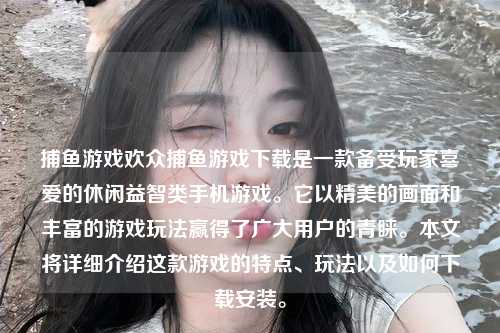 捕鱼游戏欢众捕鱼游戏下载是一款备受玩家喜爱的休闲益智类手机游戏。它以精美的画面和丰富的游戏玩法赢得了广大用户的青睐。本文将详细介绍这款游戏的特点、玩法以及如何下载安装。