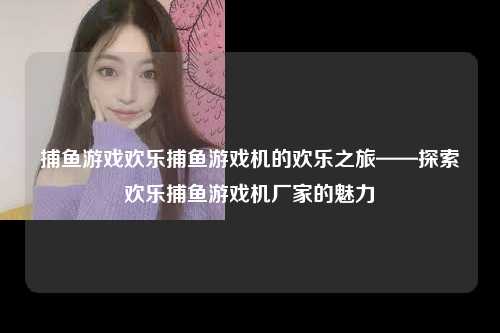 捕鱼游戏欢乐捕鱼游戏机的欢乐之旅——探索欢乐捕鱼游戏机厂家的魅力