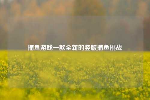 捕鱼游戏一款全新的竖版捕鱼挑战