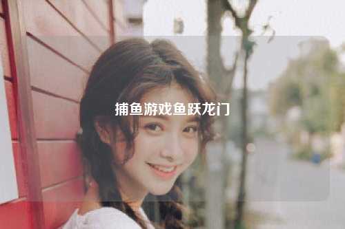 捕鱼游戏鱼跃龙门