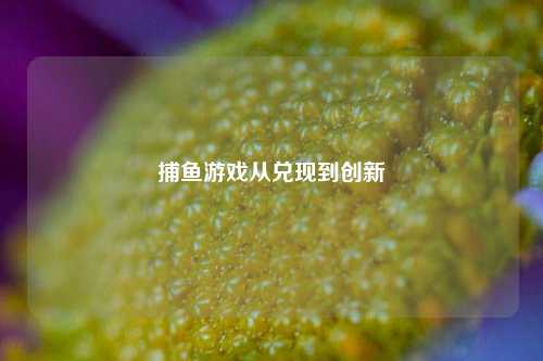 捕鱼游戏从兑现到创新