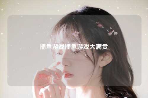 捕鱼游戏捕鱼游戏大满贯