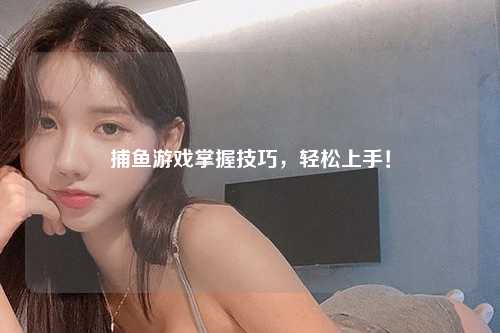 捕鱼游戏掌握技巧，轻松上手！