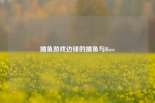 捕鱼游戏边锋的捕鱼与Boss