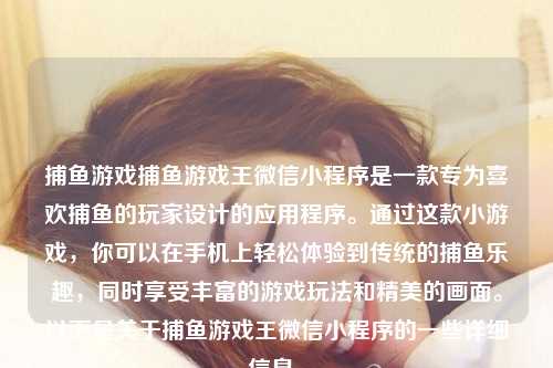 捕鱼游戏捕鱼游戏王微信小程序是一款专为喜欢捕鱼的玩家设计的应用程序。通过这款小游戏，你可以在手机上轻松体验到传统的捕鱼乐趣，同时享受丰富的游戏玩法和精美的画面。以下是关于捕鱼游戏王微信小程序的一些详细信息。