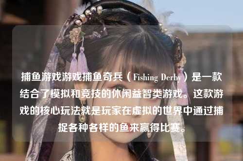 捕鱼游戏游戏捕鱼奇兵（Fishing Derby）是一款结合了模拟和竞技的休闲益智类游戏。这款游戏的核心玩法就是玩家在虚拟的世界中通过捕捉各种各样的鱼来赢得比赛。