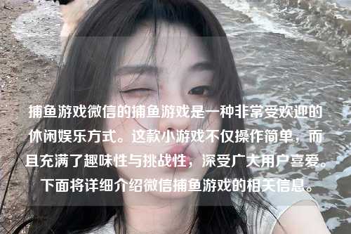捕鱼游戏微信的捕鱼游戏是一种非常受欢迎的休闲娱乐方式。这款小游戏不仅操作简单，而且充满了趣味性与挑战性，深受广大用户喜爱。下面将详细介绍微信捕鱼游戏的相关信息。