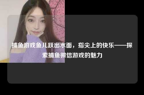 捕鱼游戏鱼儿跃出水面，指尖上的快乐——探索捕鱼微信游戏的魅力