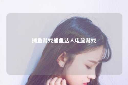 捕鱼游戏捕鱼达人电脑游戏