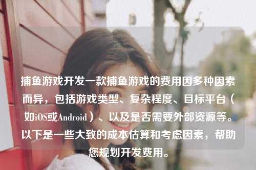 捕鱼游戏开发一款捕鱼游戏的费用因多种因素而异，包括游戏类型、复杂程度、目标平台（如iOS或Android）、以及是否需要外部资源等。以下是一些大致的成本估算和考虑因素，帮助您规划开发费用。