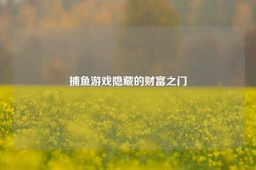 捕鱼游戏隐藏的财富之门
