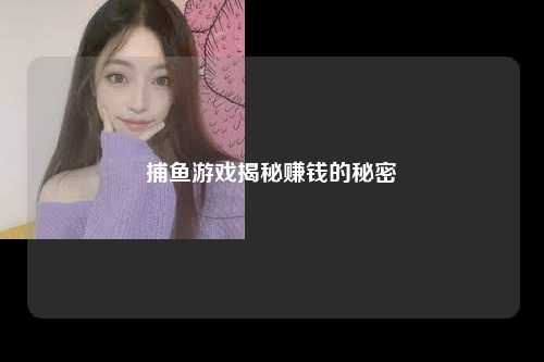 捕鱼游戏揭秘赚钱的秘密