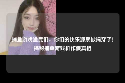 捕鱼游戏渔民们，你们的快乐源泉被揭穿了！揭秘捕鱼游戏机作假真相
