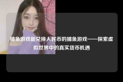 捕鱼游戏能兑换人民币的捕鱼游戏——探索虚拟世界中的真实货币机遇