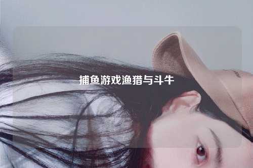 捕鱼游戏渔猎与斗牛